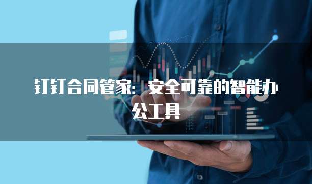 钉钉合同管家:安全可靠的智能办公工具