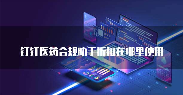 钉钉医药合规助手折扣在哪里使用