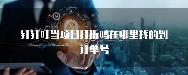 钉钉叮当项目打折吗在哪里找的到订单号