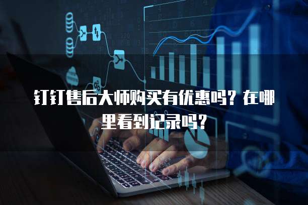 钉钉售后大师购买有优惠吗?在哪里看到记录吗?