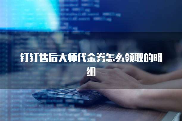 钉钉售后大师代金券怎么领取的明细