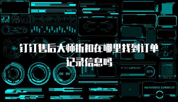 钉钉售后大师折扣在哪里找到订单记录信息吗