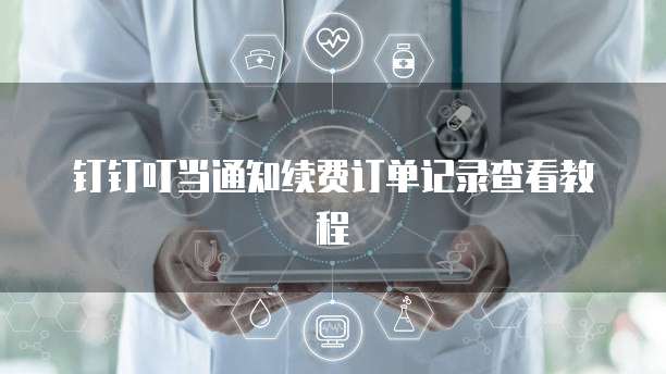 钉钉叮当通知续费订单记录查看教程