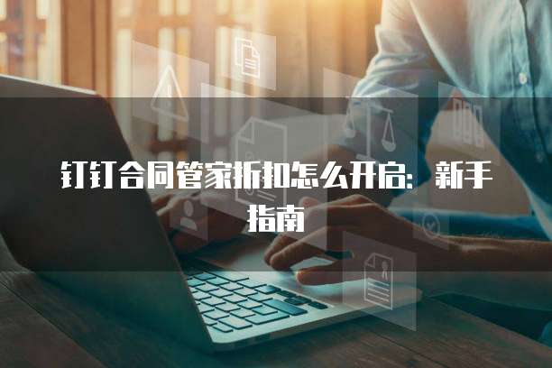 钉钉合同管家折扣怎么开启:新手指南