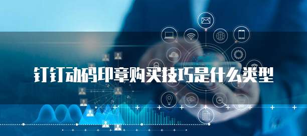 钉钉动码印章购买技巧是什么类型