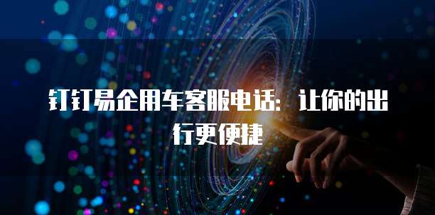 钉钉易企用车客服电话:让你的出行更便捷