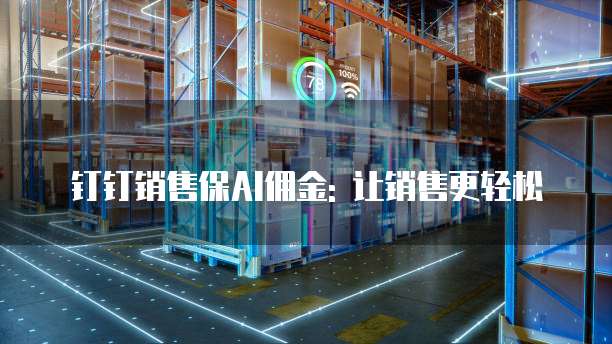 钉钉销售保AI佣金: 让销售更轻松