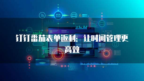 钉钉番茄表单返利：让时间管理更高效