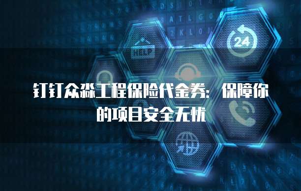 钉钉众淼工程保险代金券：保障你的项目安全无忧