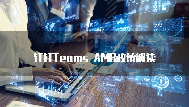 钉钉Teams AMB政策解读