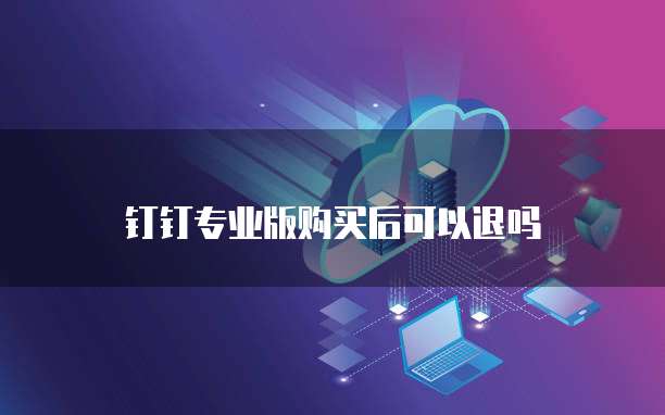 钉钉专业版购买后可以退吗