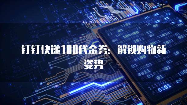 钉钉快递100代金券:解锁购物新姿势