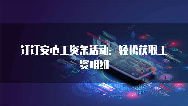 钉钉安心工资条活动：轻松获取工资明细