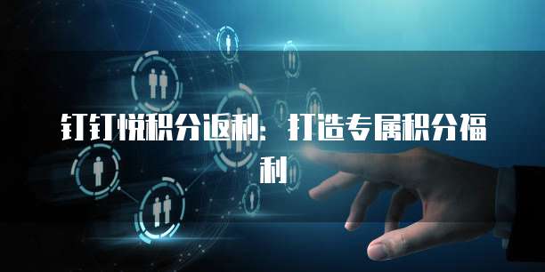 钉钉悦积分返利：打造专属积分福利