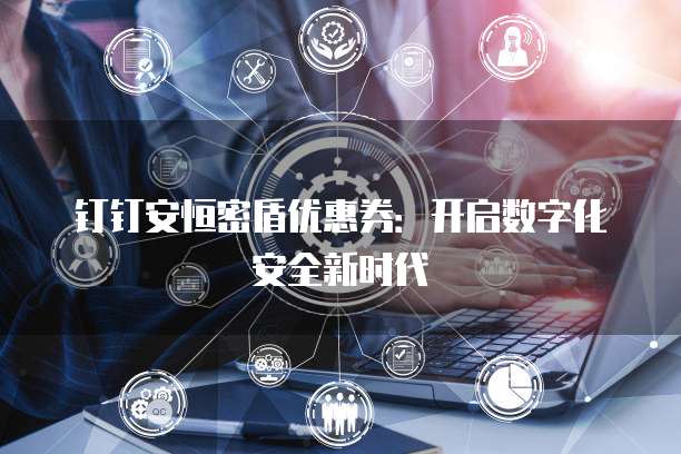 钉钉安恒密盾优惠券：开启数字化安全新时代