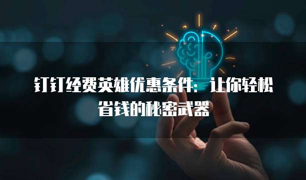钉钉经费英雄优惠条件：让你轻松省钱的秘密武器