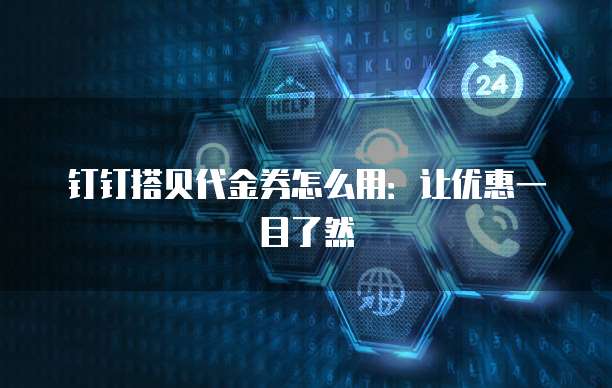 钉钉搭贝代金券怎么用：让优惠一目了然