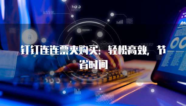 钉钉连连票夹购买:轻松高效,节省时间