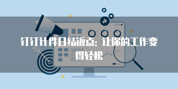 钉钉计件日结返点: 让你的工作变得轻松