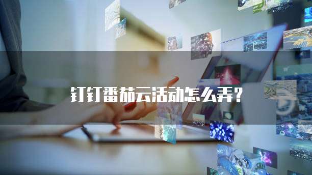钉钉番茄云活动怎么弄?