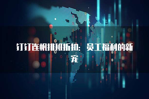 钉钉连帆排班折扣:员工福利的新宠