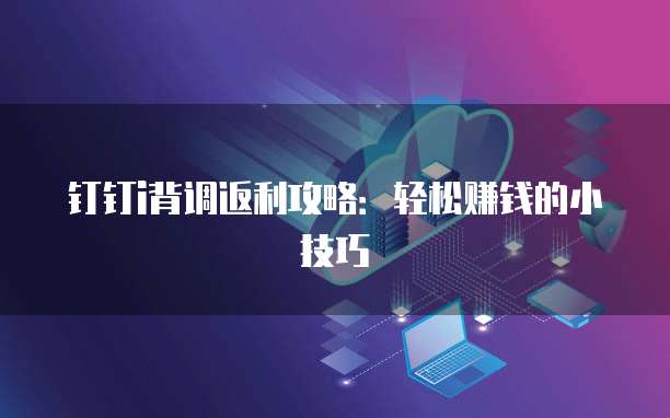 钉钉i背调返利攻略：轻松赚钱的小技巧