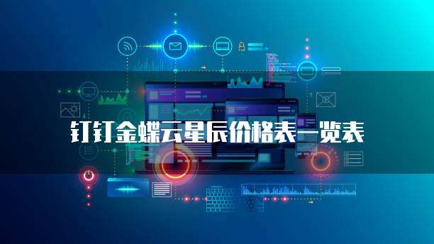 钉钉金蝶云星辰价格表一览表