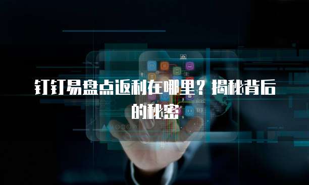 钉钉易盘点返利在哪里?揭秘背后的秘密