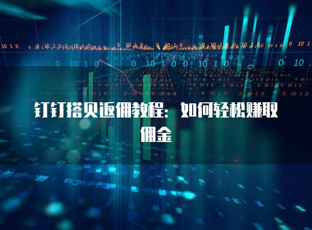 钉钉搭贝返佣教程:如何轻松赚取佣金