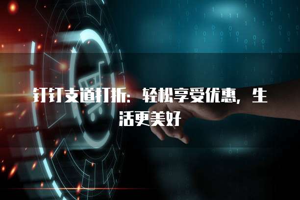 钉钉支道打折：轻松享受优惠，生活更美好