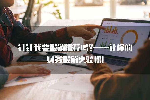 钉钉我要报销推荐吗?&mdash;&mdash;让你的财务报销更轻松!
