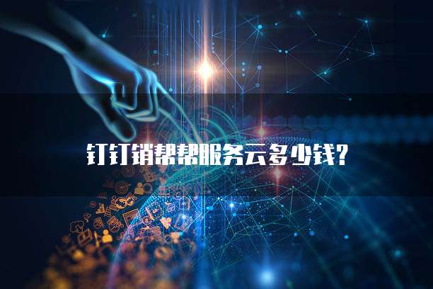 钉钉销帮帮服务云多少钱？