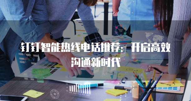 钉钉智能热线电话推荐:开启高效沟通新时代