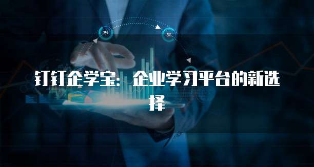 钉钉企学宝：企业学习平台的新选择