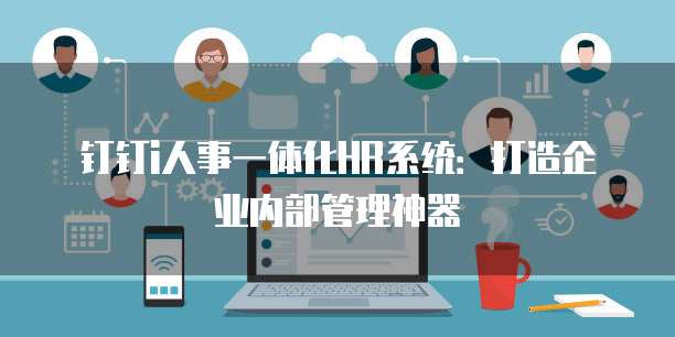 钉钉i人事一体化HR系统:打造企业内部管理神器