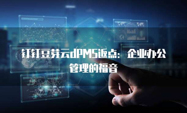 钉钉豆芽云dPMS返点：企业办公管理的福音