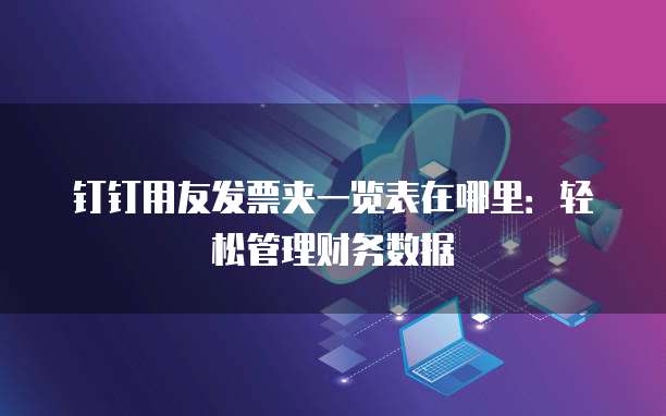 钉钉用友发票夹一览表在哪里：轻松管理财务数据