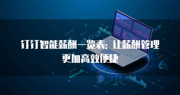 钉钉智能薪酬一览表: 让薪酬管理更加高效便捷