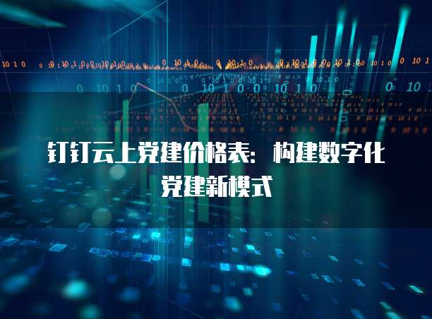 钉钉云上党建价格表：构建数字化党建新模式