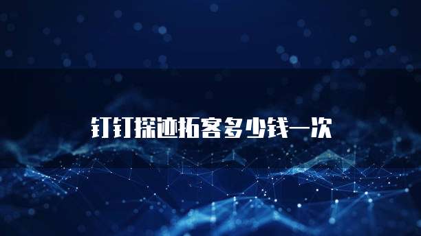 钉钉探迹拓客多少钱一次