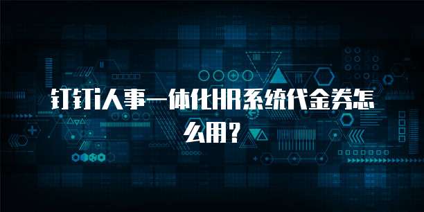 钉钉i人事一体化HR系统代金券怎么用？