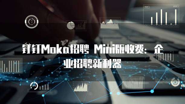 钉钉Moka招聘 Mini版收费:企业招聘新利器
