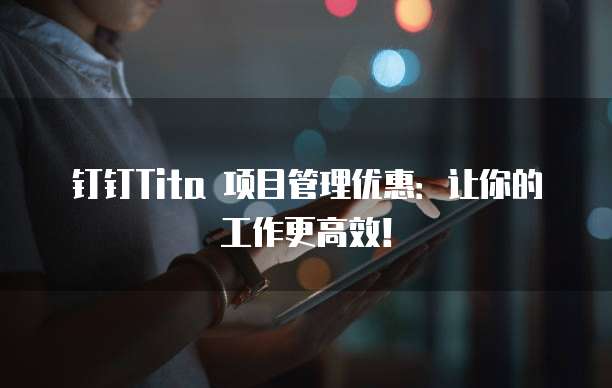 钉钉Tita 项目管理优惠:让你的工作更高效!