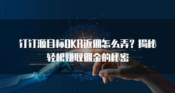 钉钉源目标OKR返佣怎么弄?揭秘轻松赚取佣金的秘密