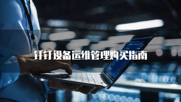 钉钉设备运维管理购买指南