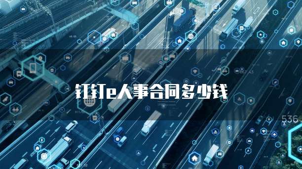 钉钉e人事合同多少钱