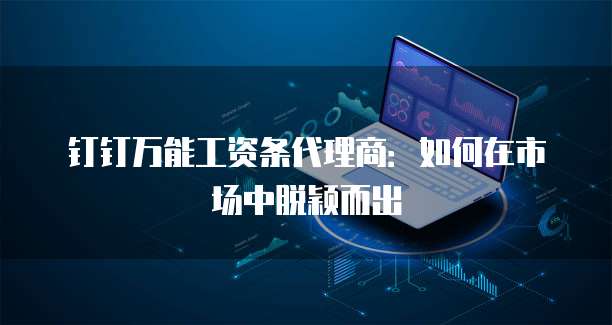 钉钉万能工资条代理商:如何在市场中脱颖而出
