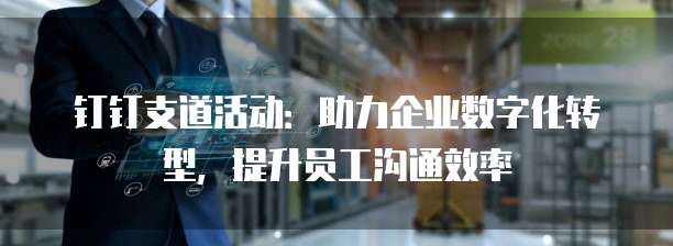 钉钉支道活动：助力企业数字化转型，提升员工沟通效率