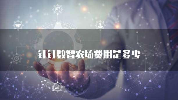 钉钉数智农场费用是多少