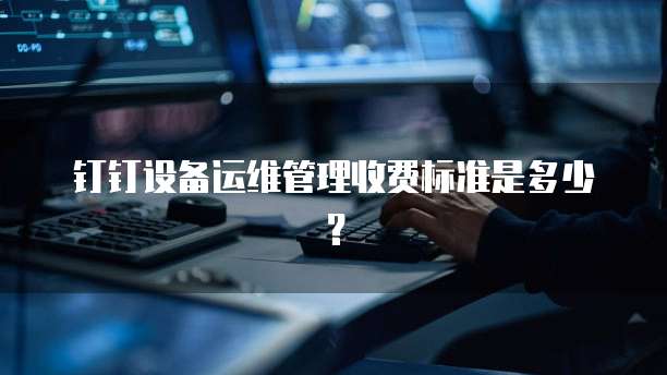 钉钉运维安全价格,钉钉运维安全收费标准